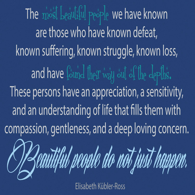The most beautiful people we have known are those who have known defeat, known suffering, known struggle, known loss, and have found their way out of the depths. These persons have an appreciation, a sensitivity, and an understanding of life that fills them with compassion, gentleness, and a deep loving concern. Beautiful people do not just happen. Elisabeth Kübler-Ross stephanie hughes stolen colon crohn's disease ulcerative colitis inflammatory bowel disease ibd ostomy blog